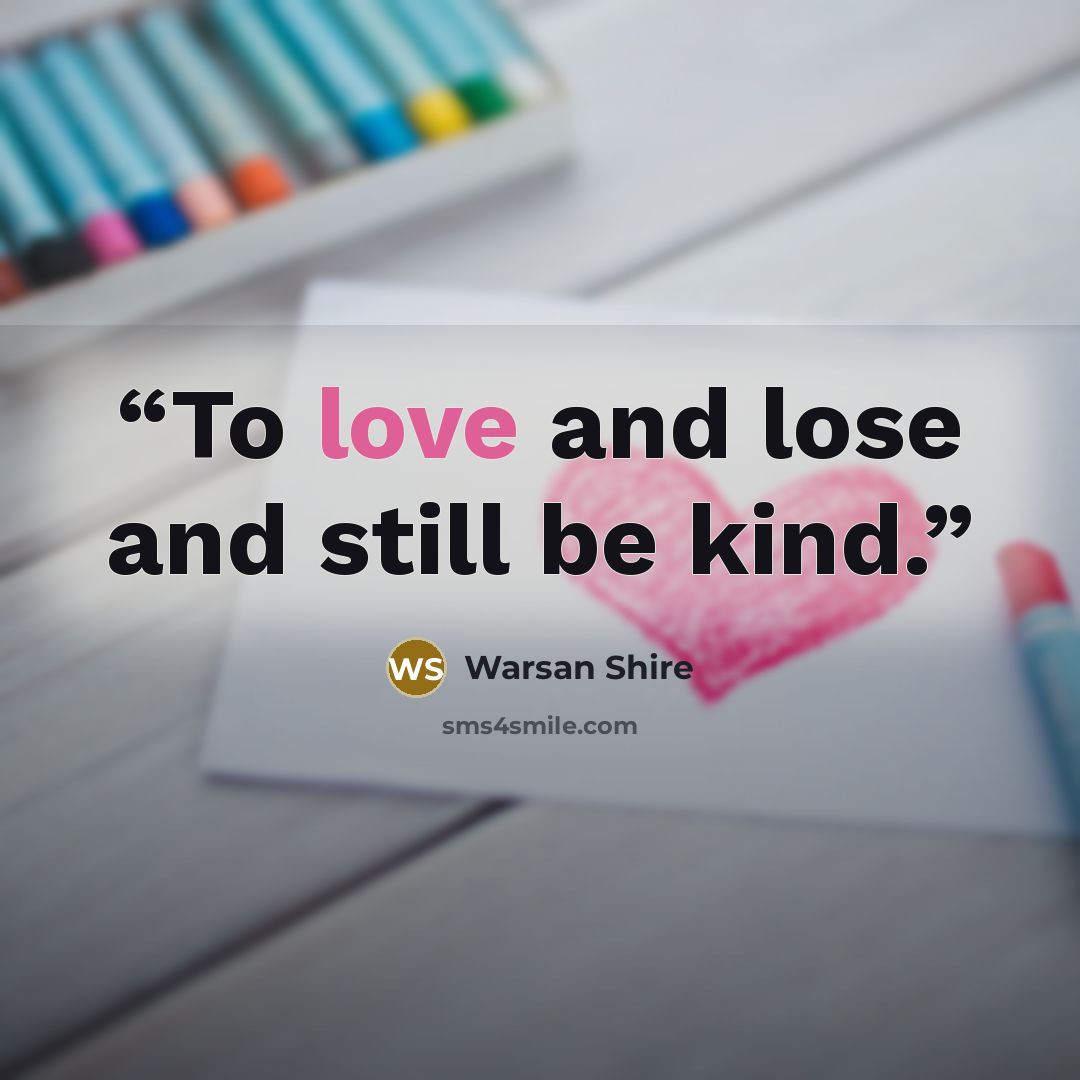 “To love and lose and still be kind.” quote by Warsan Shire