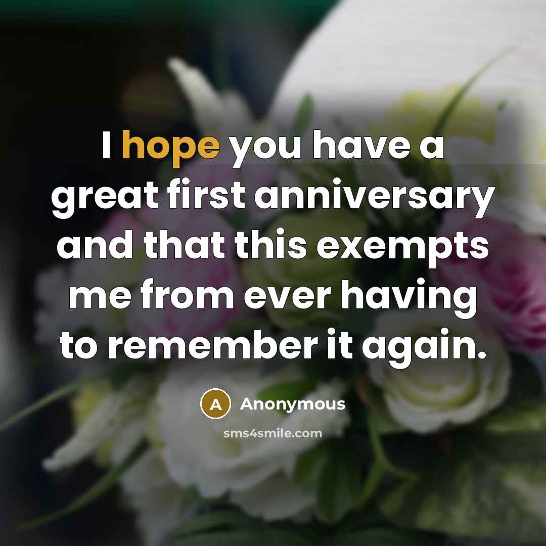 “I hope you have a great first anniversary and that this exempts me from ever having to remember it again.” quote by Anonymous