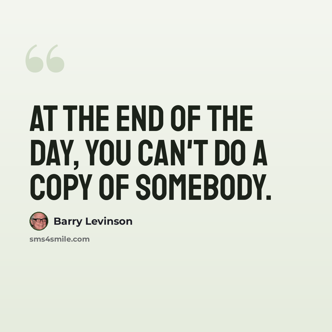 “At the end of the day, you can't do a copy of somebody.” quote by Barry Levinson