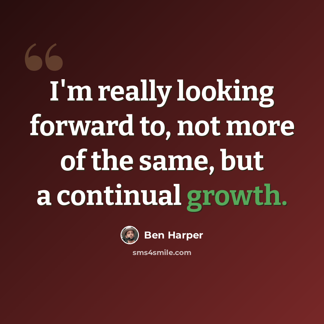 “I'm really looking forward to, not more of the same, but a continual growth.” quote by Ben Harper