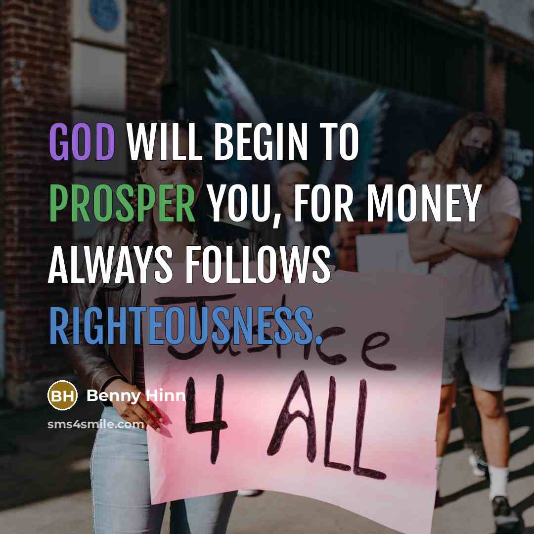 “God will begin to prosper you, for money always follows righteousness.” quote by Benny Hinn