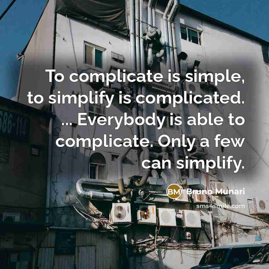 “To complicate is simple, to simplify is complicated. ... Everybody is able to complicate. Only a few can simplify.” quote by Bruno Munari