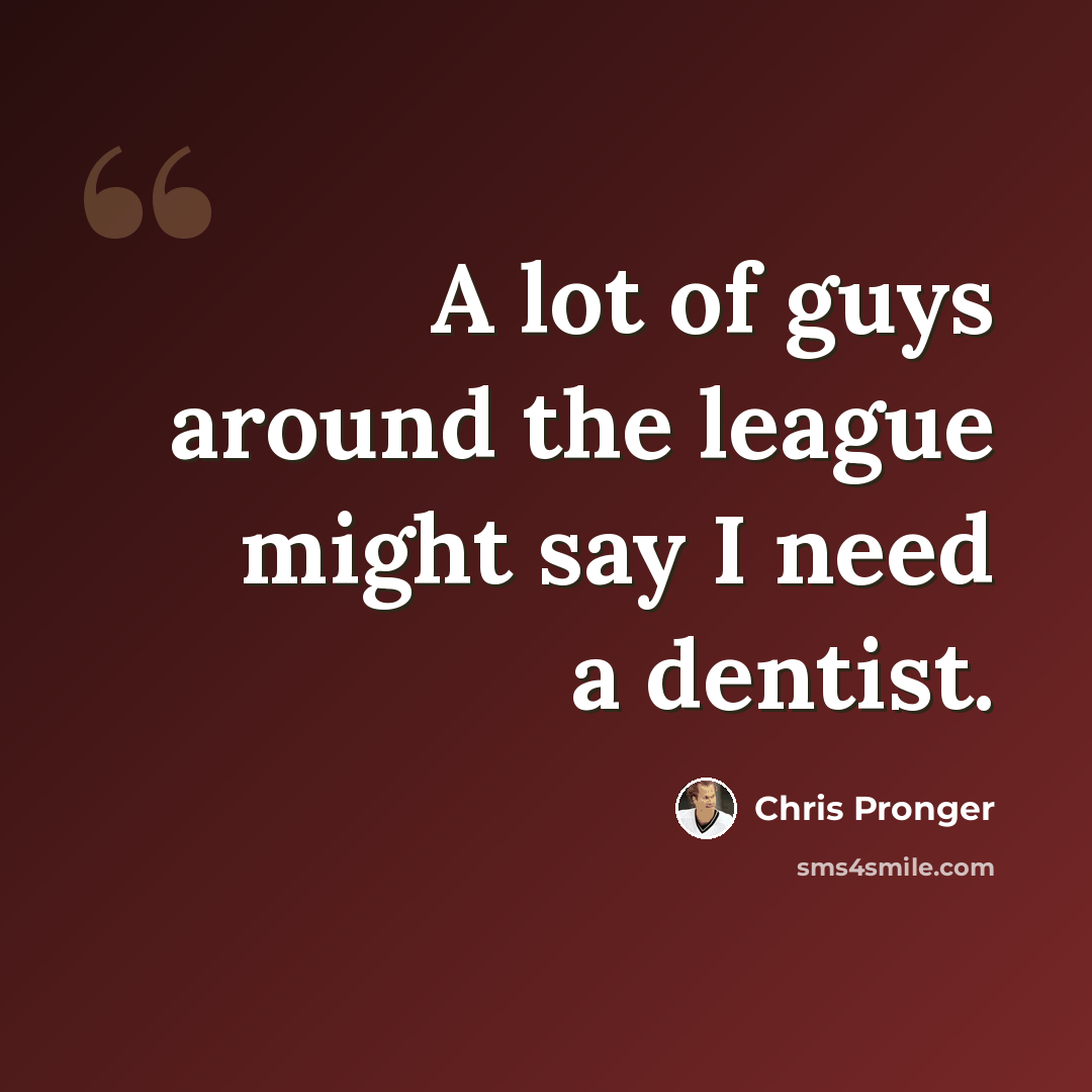 “A lot of guys around the league might say I need a dentist.” quote by Chris Pronger