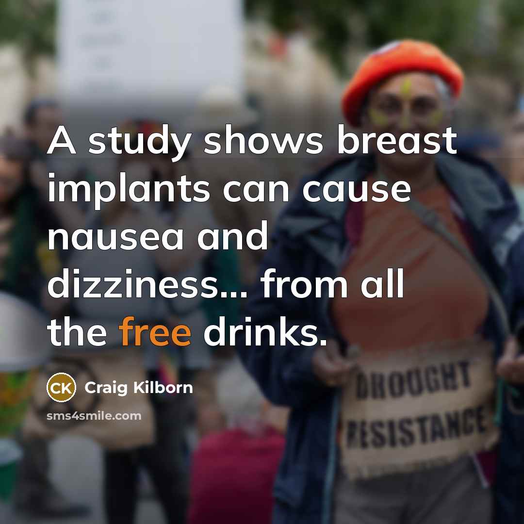 “A study shows breast implants can cause nausea and dizziness... from all the free drinks.” quote by Craig Kilborn