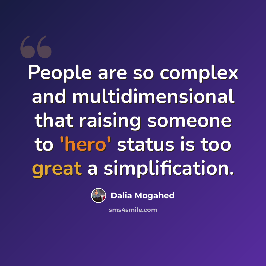 “People are so complex and multidimensional that raising someone to 'hero' status is too great a simplification.” quote by Dalia Mogahed