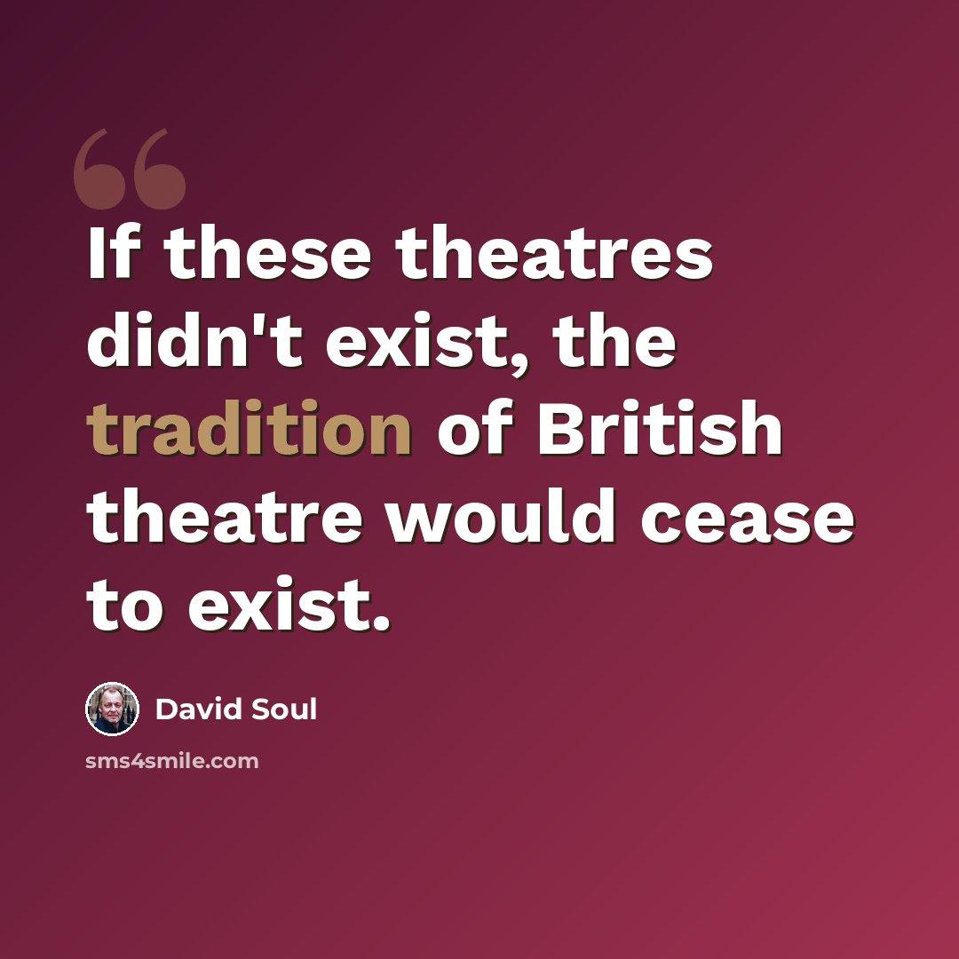 “If these theatres didn't exist, the tradition of British theatre would cease to exist.” quote by David Soul
