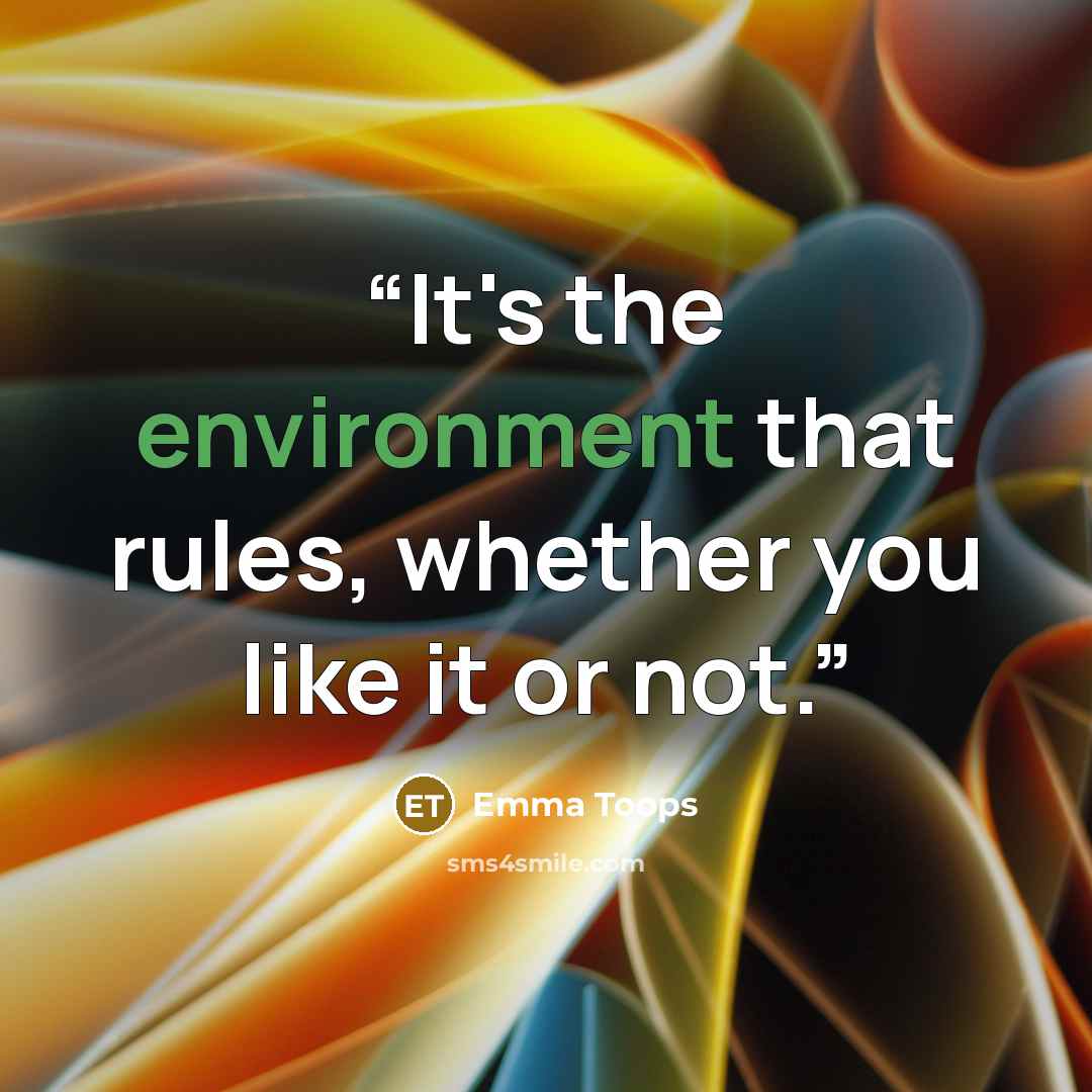 “It's the environment that rules, whether you like it or not.” quote by Emma Toops