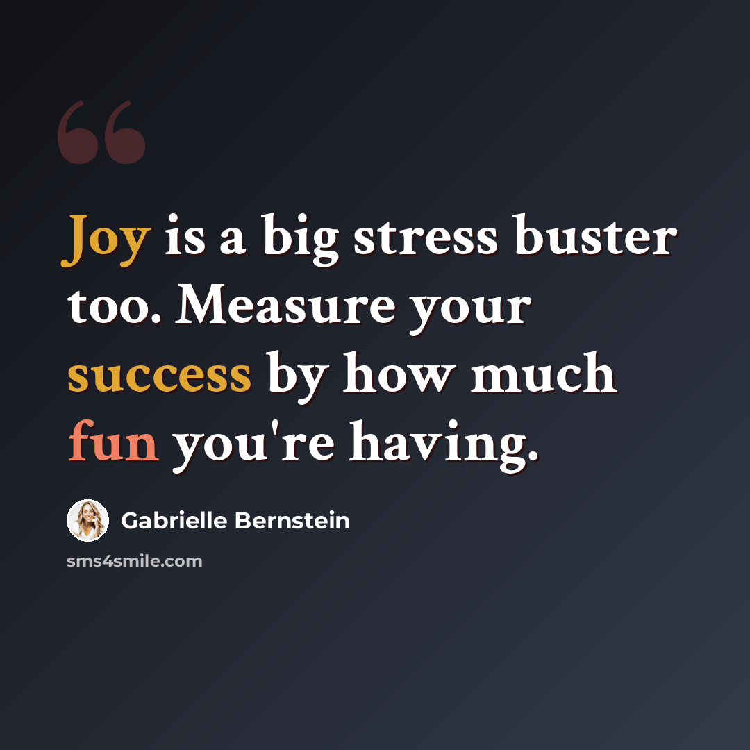 “Joy is a big stress buster too. Measure your success by how much fun you're having.” quote by Gabrielle Bernstein