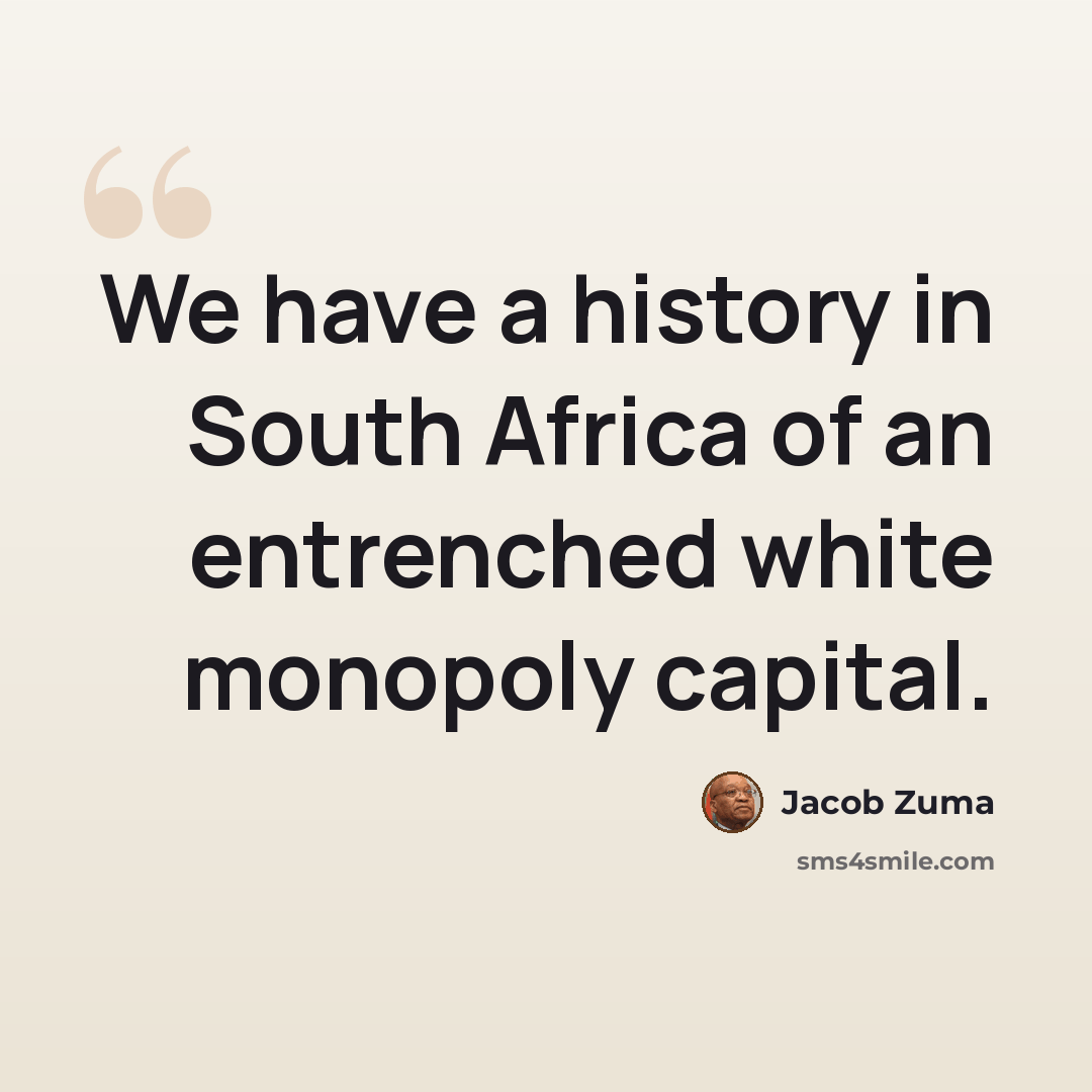 “We have a history in South Africa of an entrenched white monopoly capital.” quote by Jacob Zuma