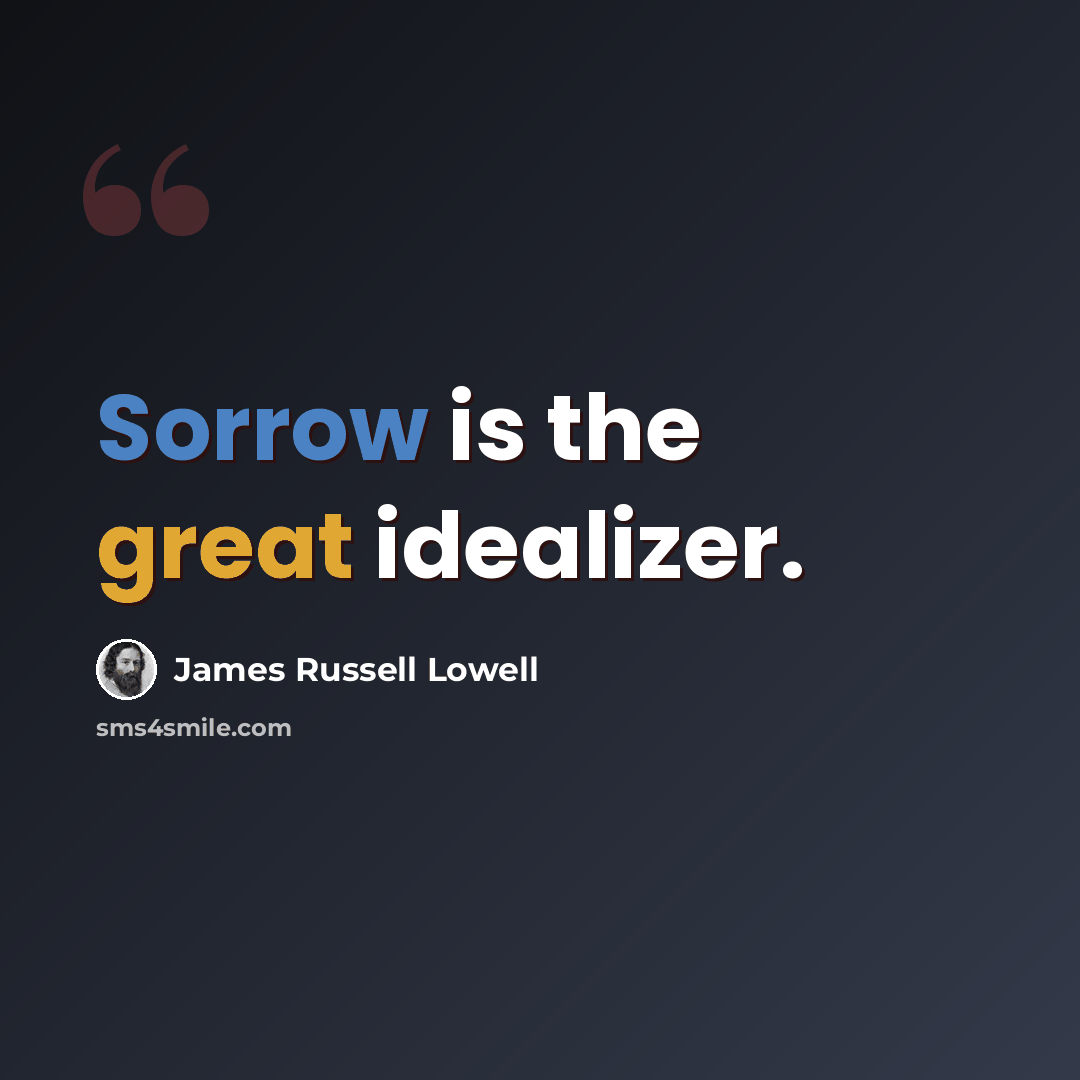 “Sorrow is the great idealizer.” quote by James Russell Lowell