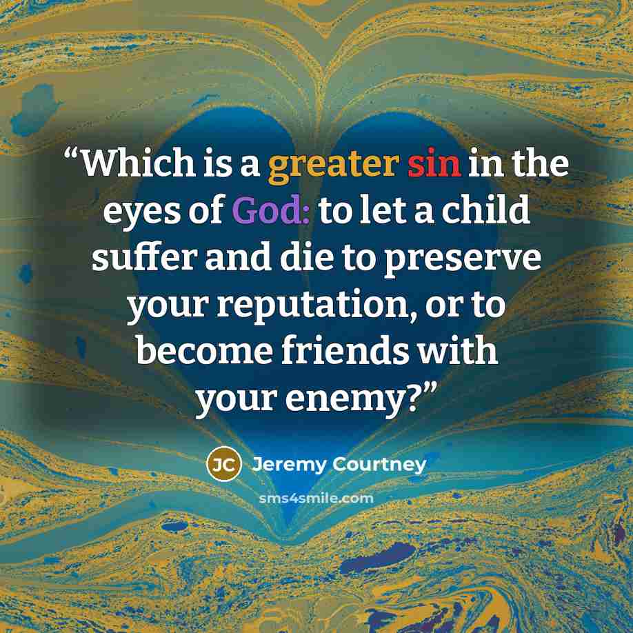 “Which is a greater sin in the eyes of God: to let a child suffer and die to preserve your reputation, or to become friends with your enemy?” quote by Jeremy Courtney