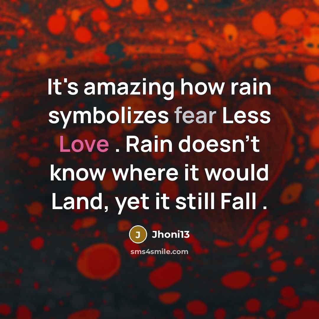 “It's amazing how rain symbolizes fear Less Love . Rain doesn't know where it would Land, yet it still Fall .” quote by Jhoni13
