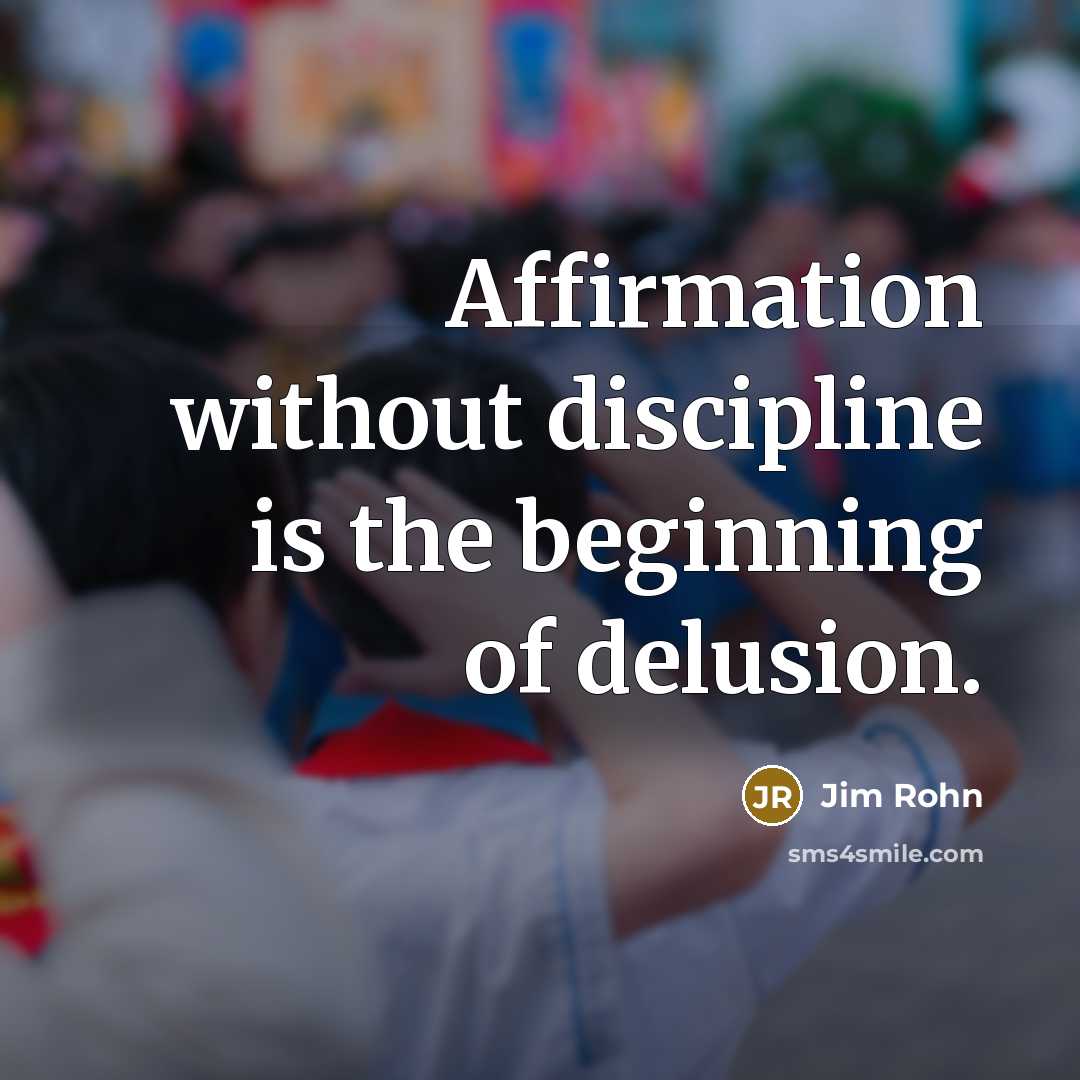 “Affirmation without discipline is the beginning of delusion.” quote by Jim Rohn