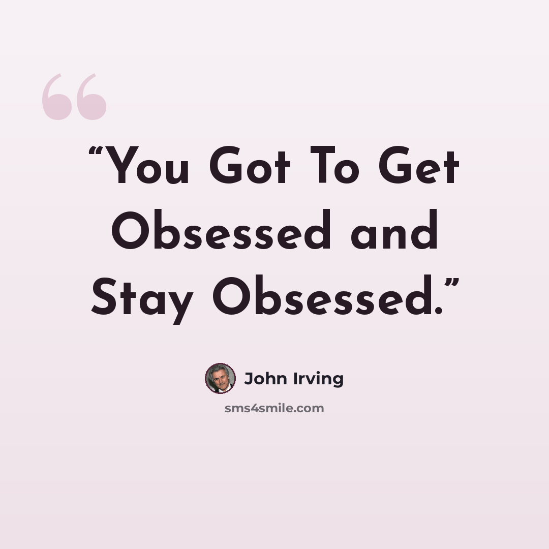 “You Got To Get Obsessed and Stay Obsessed.” quote by John Irving