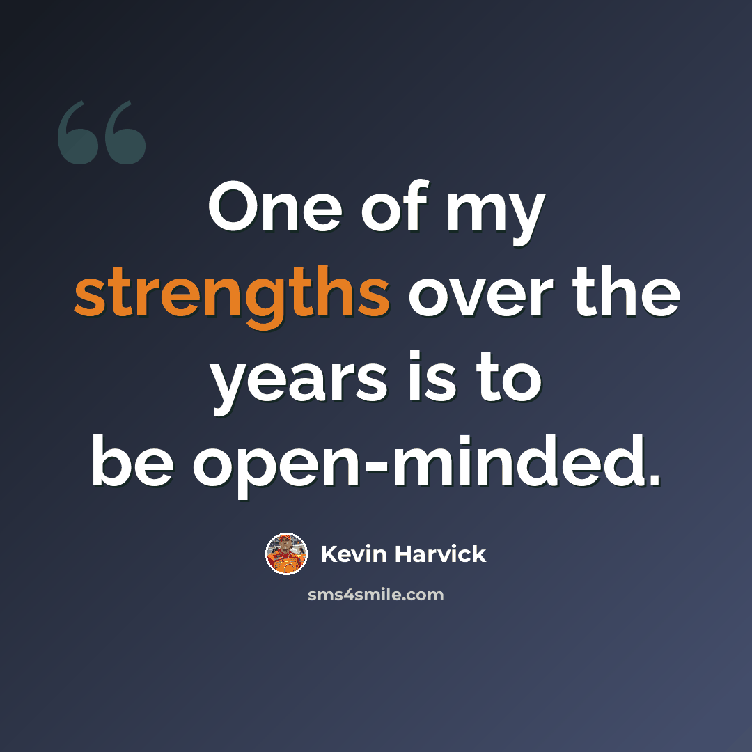 “One of my strengths over the years is to be open-minded.” quote by Kevin Harvick