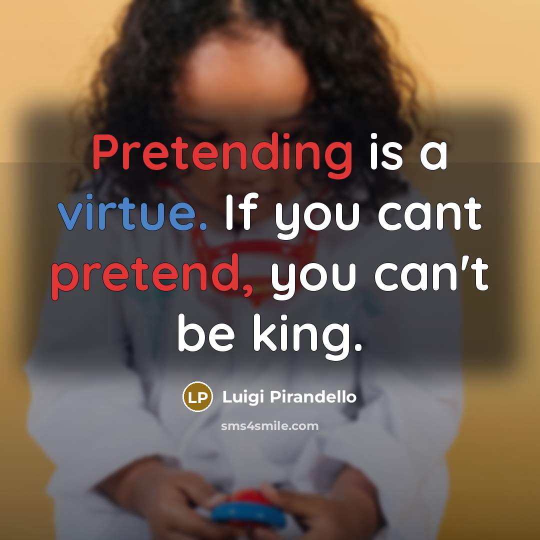 “Pretending is a virtue. If you cant pretend, you can't be king.” quote by Luigi Pirandello
