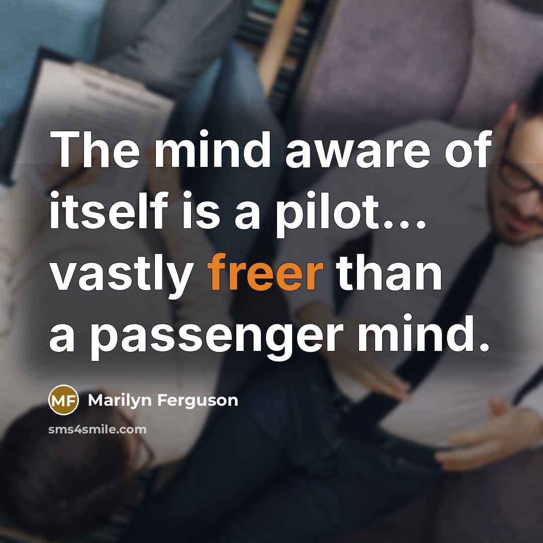 “The mind aware of itself is a pilot... vastly freer than a passenger mind.” quote by Marilyn Ferguson