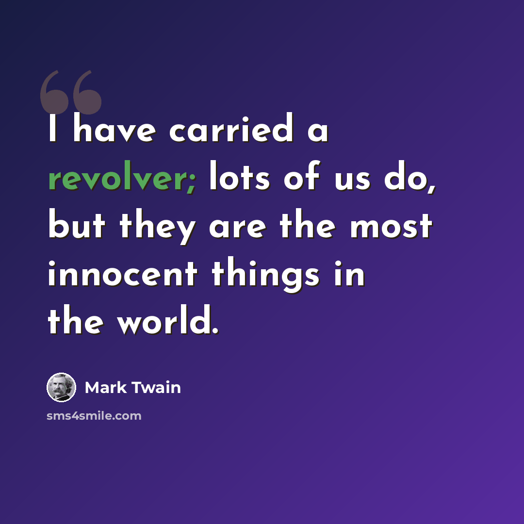 “I have carried a revolver; lots of us do, but they are the most innocent things in the world.” quote by Mark Twain