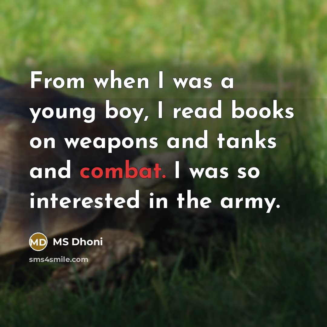 “From when I was a young boy, I read books on weapons and tanks and combat. I was so interested in the army.” quote by MS Dhoni