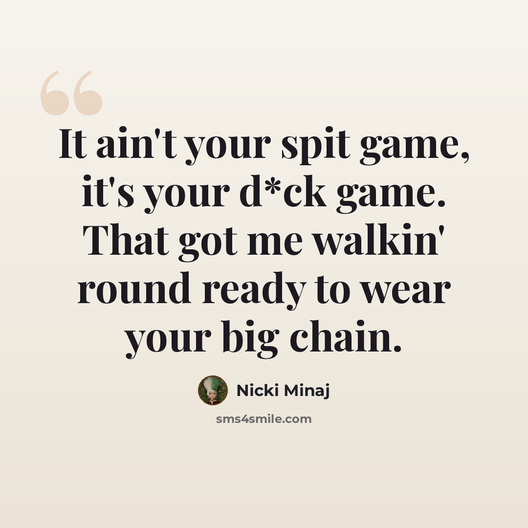 “It ain't your spit game, it's your d*ck game. That got me walkin' round ready to wear your big chain.” quote by Nicki Minaj