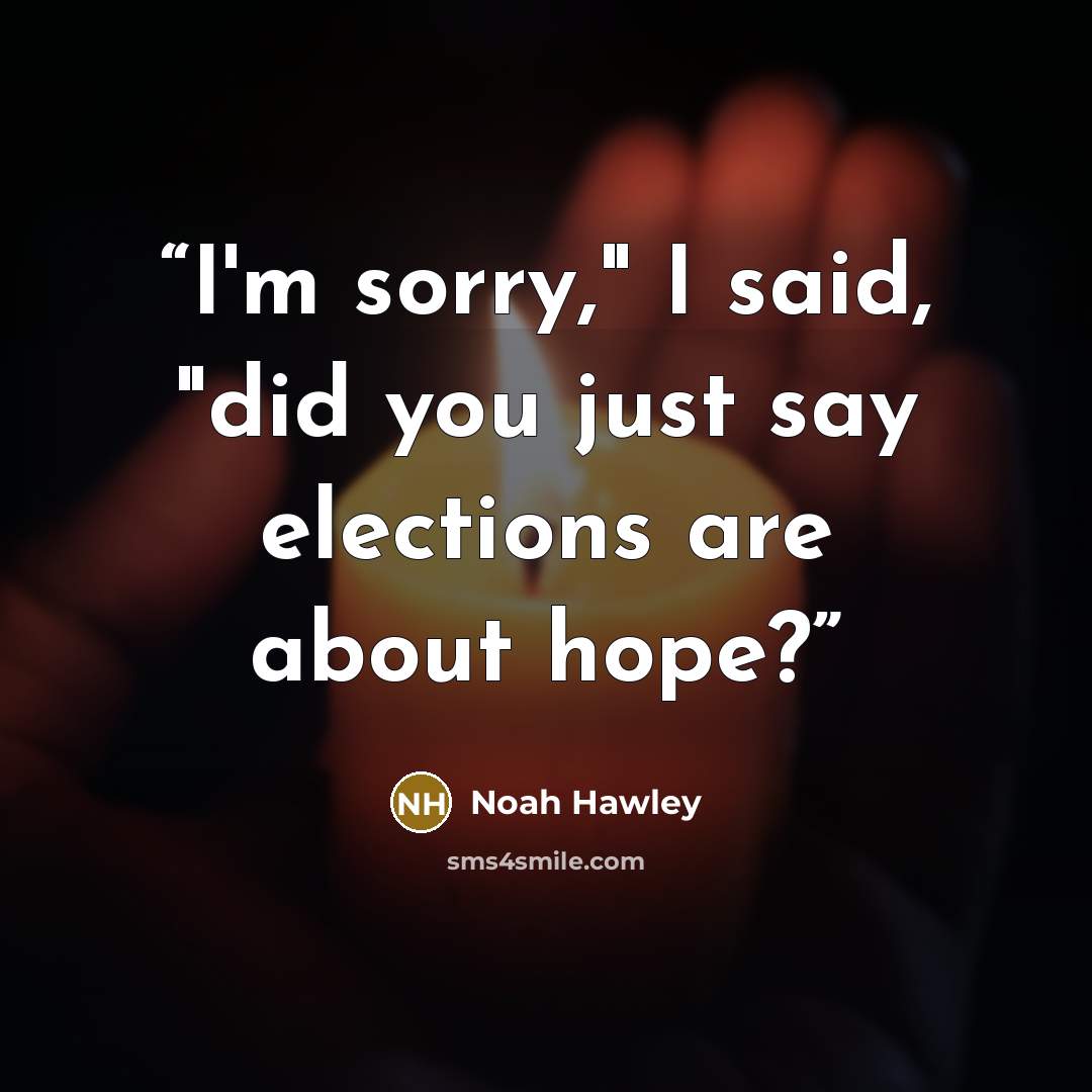“I'm sorry," I said, "did you just say elections are about hope?” quote by Noah Hawley