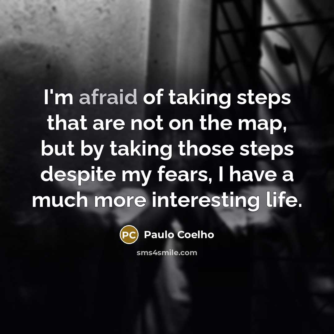 “I'm afraid of taking steps that are not on the map, but by taking those steps despite my fears, I have a much more interesting life.” quote by Paulo Coelho