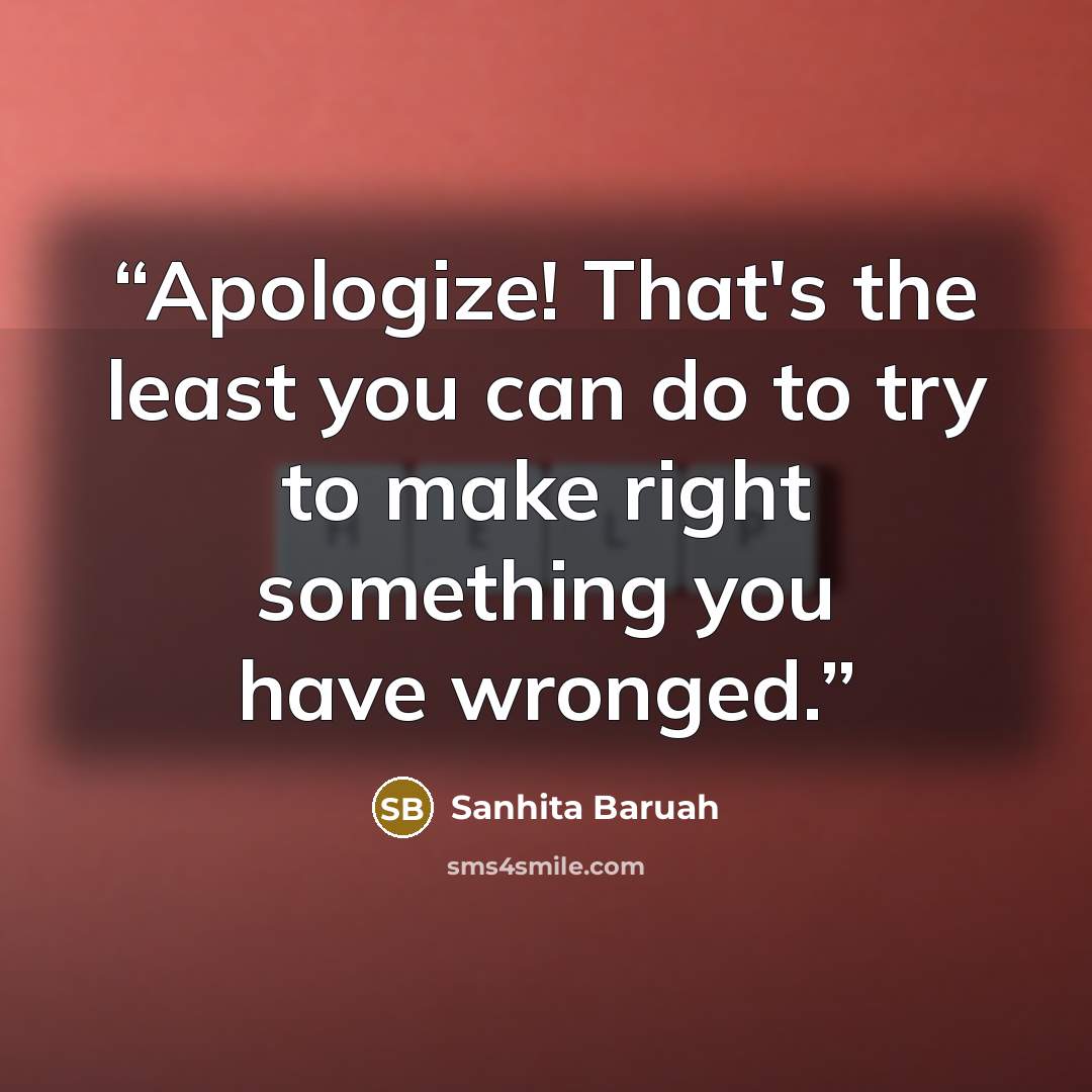 “Apologize! That's the least you can do to try to make right something you have wronged.” quote by Sanhita Baruah