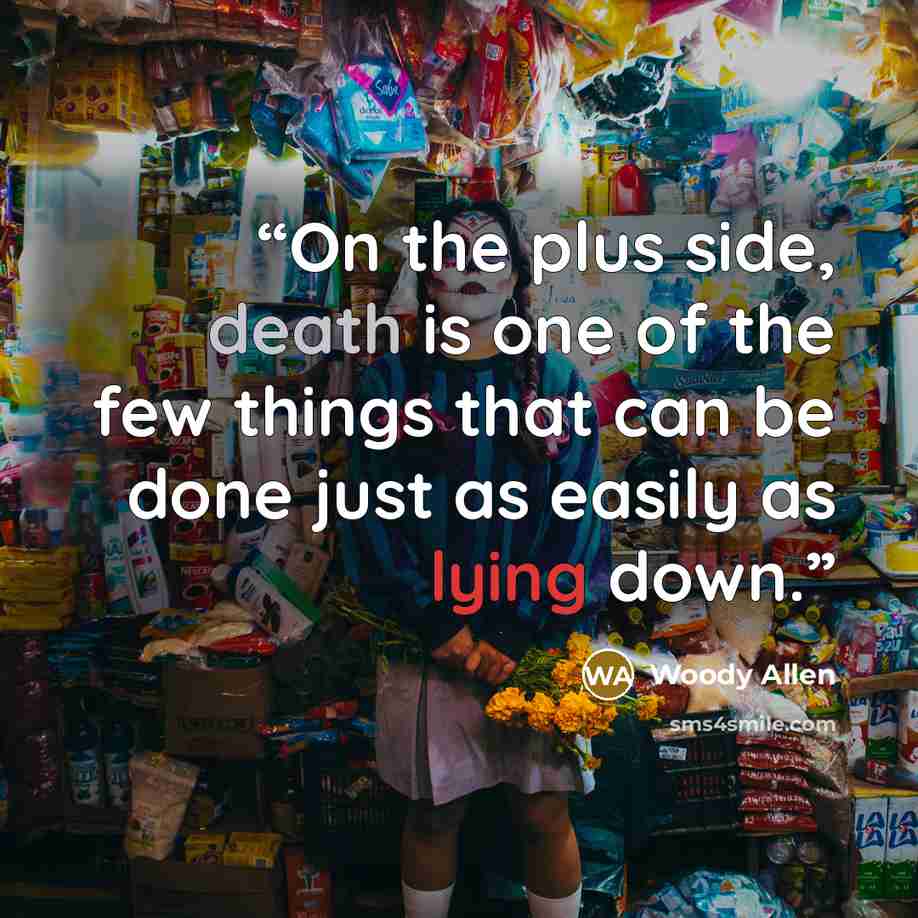 “On the plus side, death is one of the few things that can be done just as easily as lying down.” quote by Woody Allen