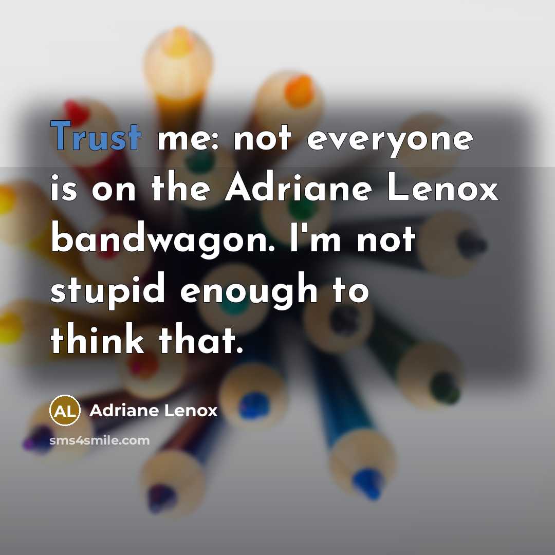 “Trust me: not everyone is on the Adriane Lenox bandwagon. I'm not stupid enough to think that.” quote by Adriane Lenox