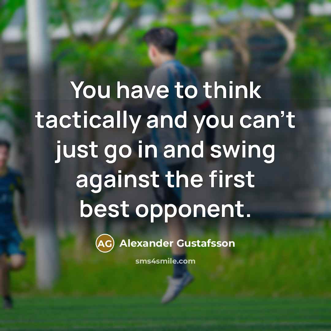 “You have to think tactically and you can't just go in and swing against the first best opponent.” quote by Alexander Gustafsson