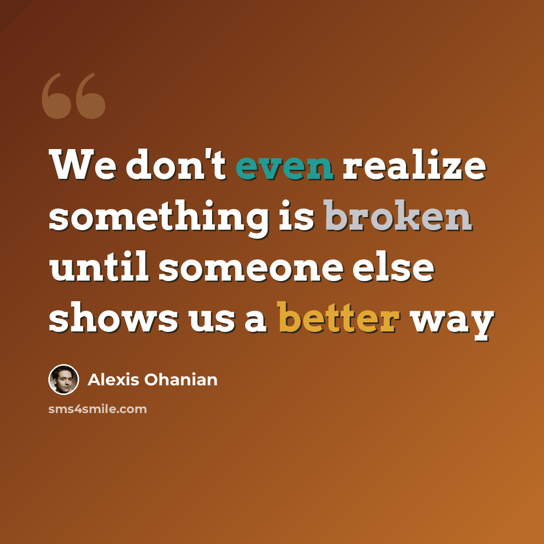 “We don't even realize something is broken until someone else shows us a better way” quote by Alexis Ohanian