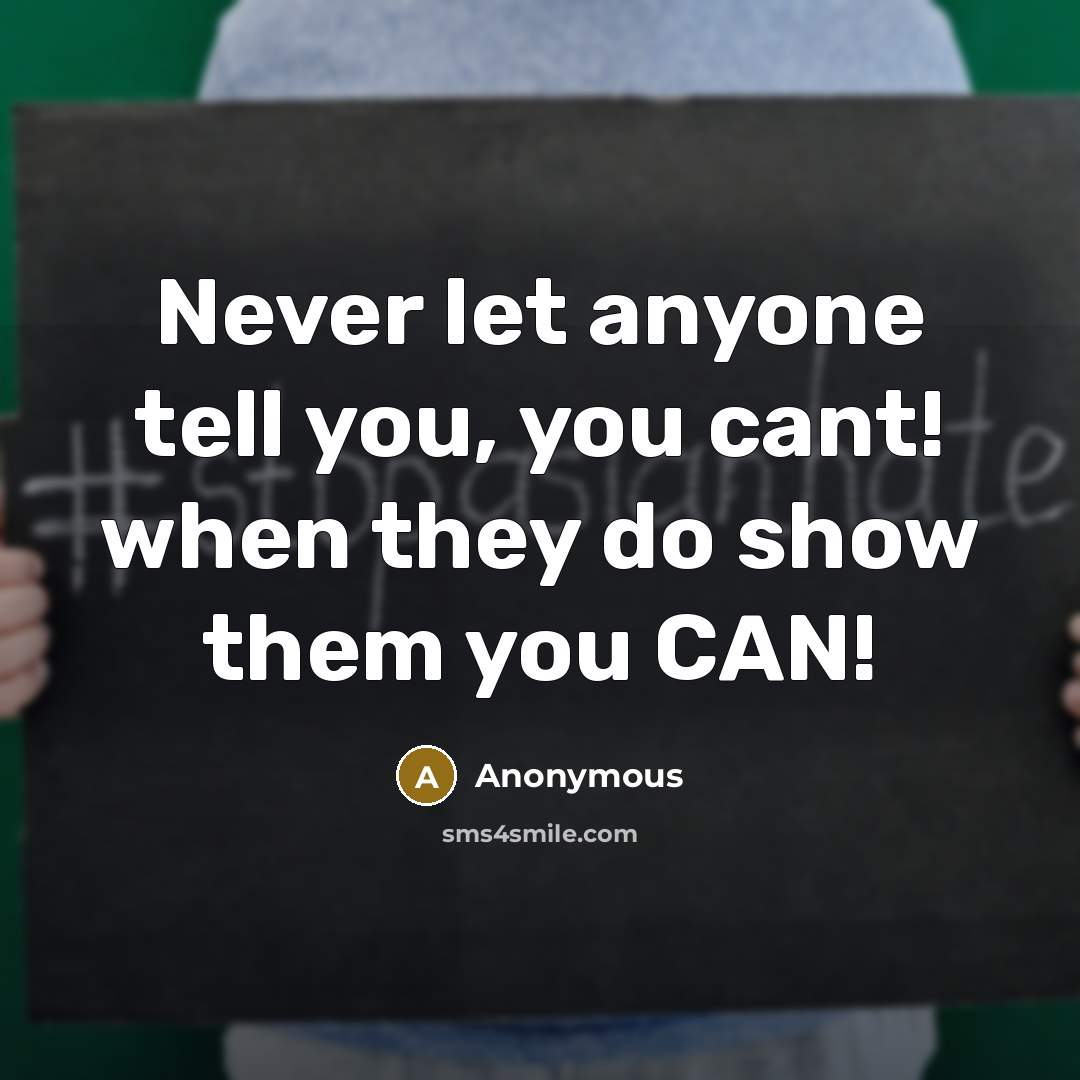 “Never let anyone tell you, you cant! when they do show them you CAN!” quote by Anonymous