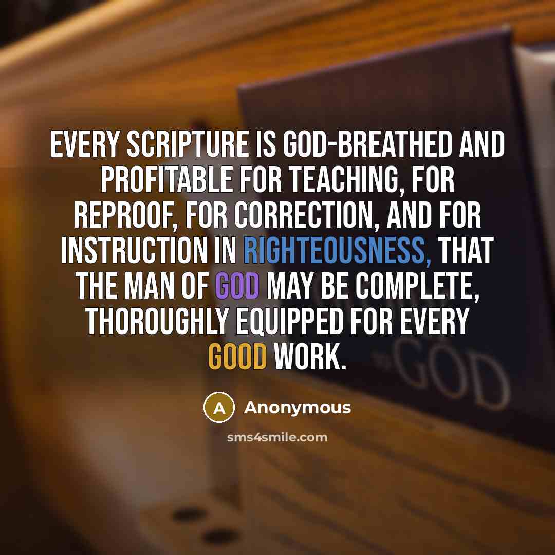 “Every Scripture is God-breathed and profitable for teaching, for reproof, for correction, and for instruction in righteousness, that the man of God may be complete, thoroughly equipped for every good work.” quote by Anonymous