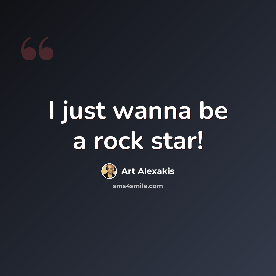 “I just wanna be a rock star!” quote by Art Alexakis