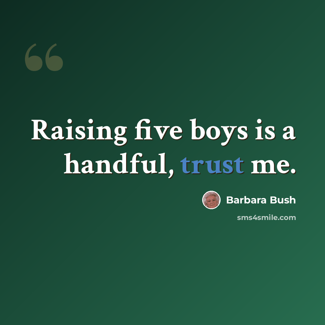 “Raising five boys is a handful, trust me.” quote by Barbara Bush