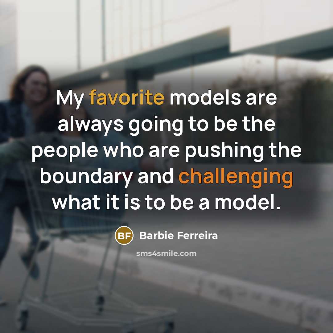 “My favorite models are always going to be the people who are pushing the boundary and challenging what it is to be a model.” quote by Barbie Ferreira
