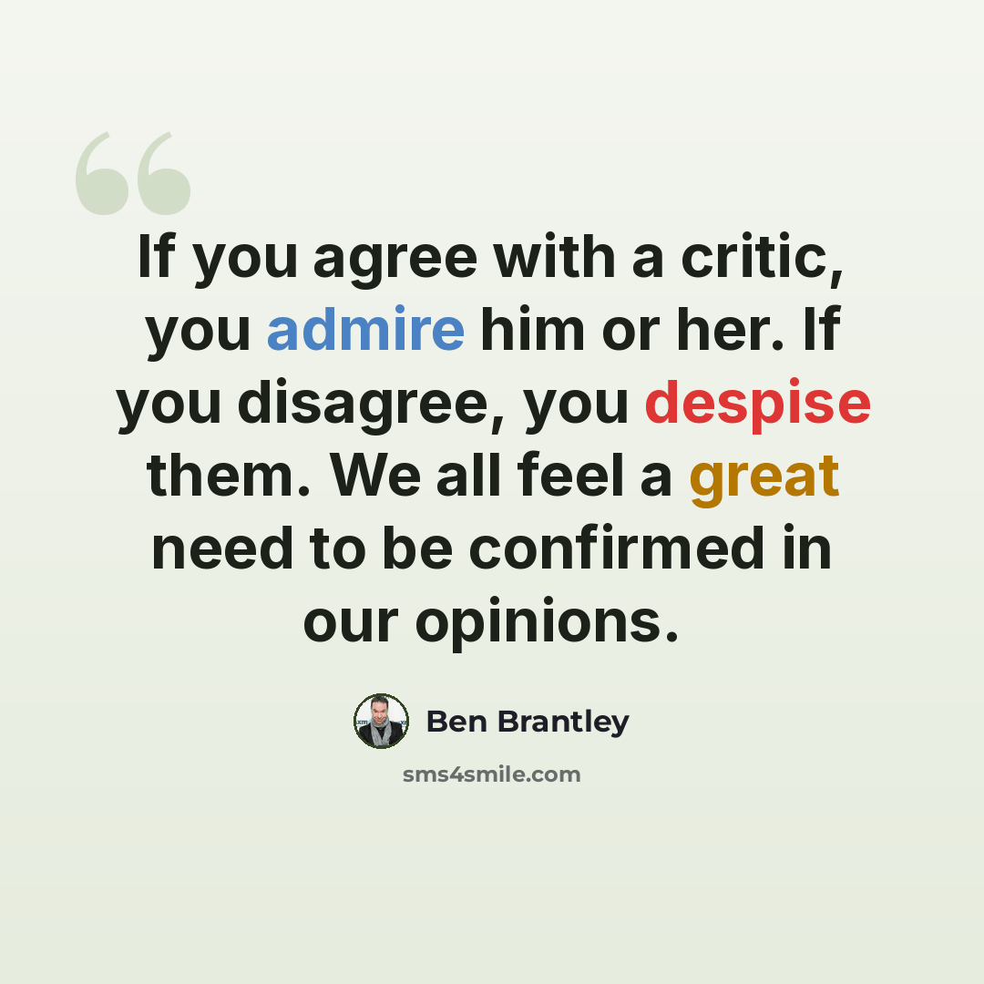 “If you agree with a critic, you admire him or her. If you disagree, you despise them. We all feel a great need to be confirmed in our opinions.” quote by Ben Brantley