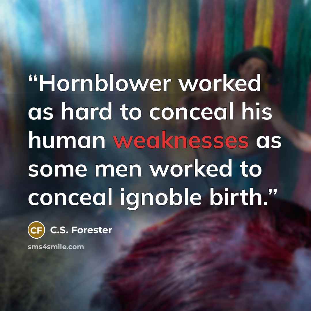 “Hornblower worked as hard to conceal his human weaknesses as some men worked to conceal ignoble birth.” quote by C.S. Forester