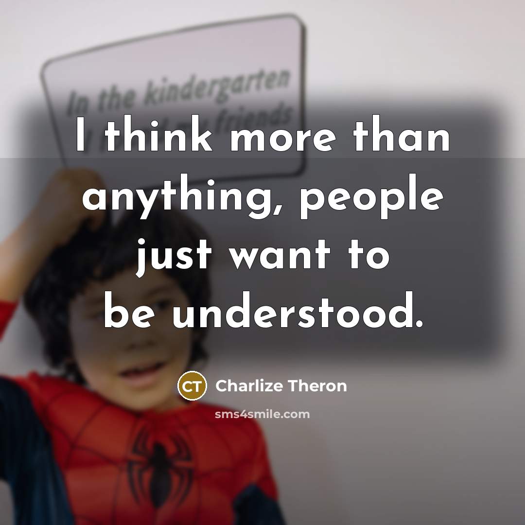 “I think more than anything, people just want to be understood.” quote by Charlize Theron