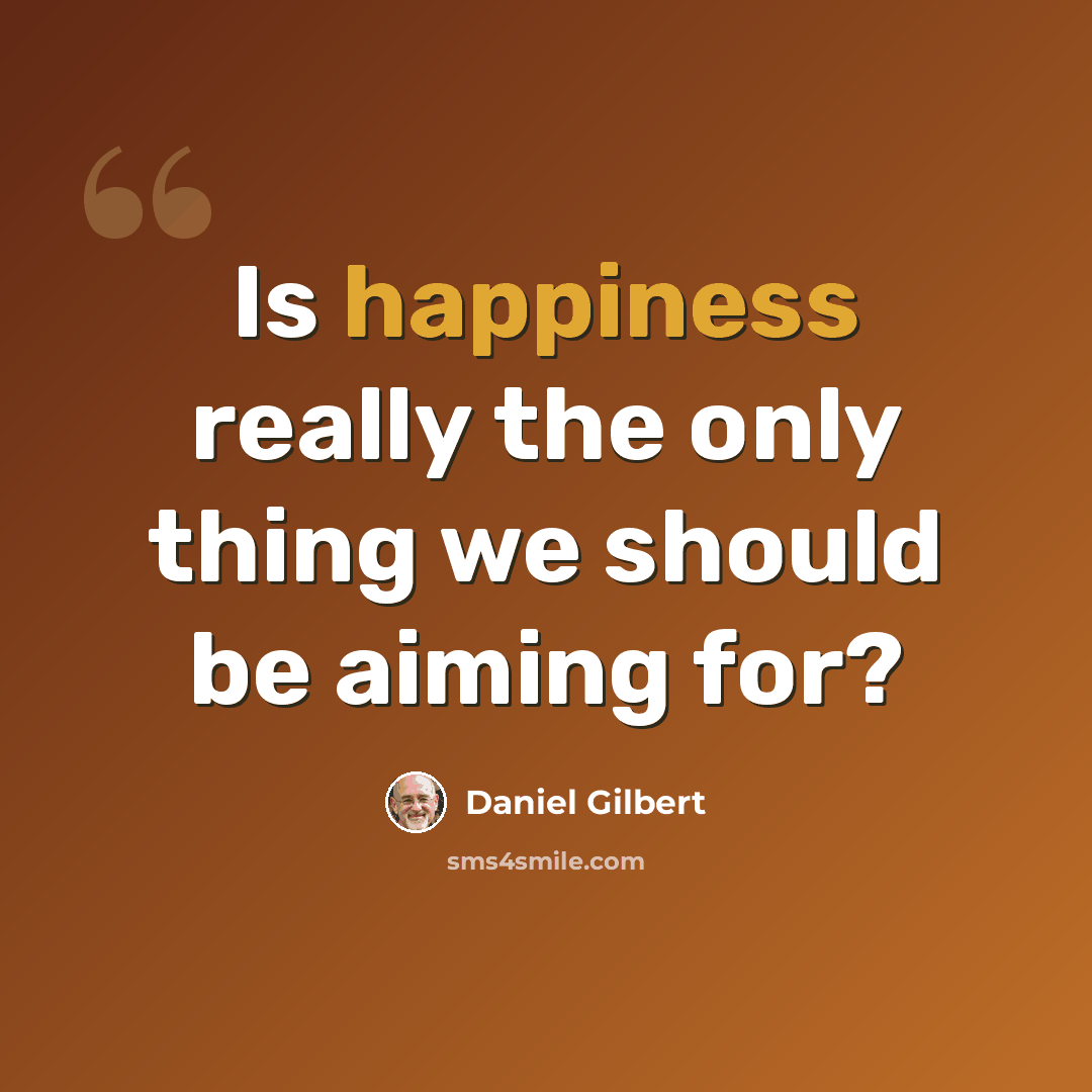 “Is happiness really the only thing we should be aiming for?” quote by Daniel Gilbert