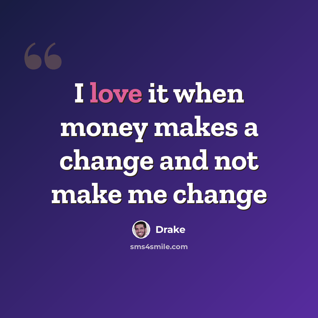 “I love it when money makes a change and not make me change” quote by Drake