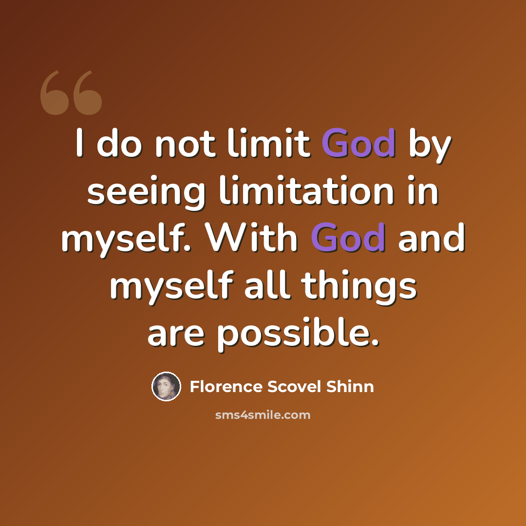 “I do not limit God by seeing limitation in myself. With God and myself all things are possible.” quote by Florence Scovel Shinn