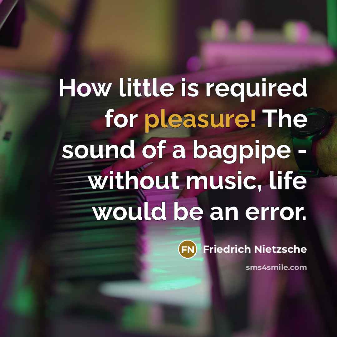 “How little is required for pleasure! The sound of a bagpipe - without music, life would be an error.” quote by Friedrich Nietzsche