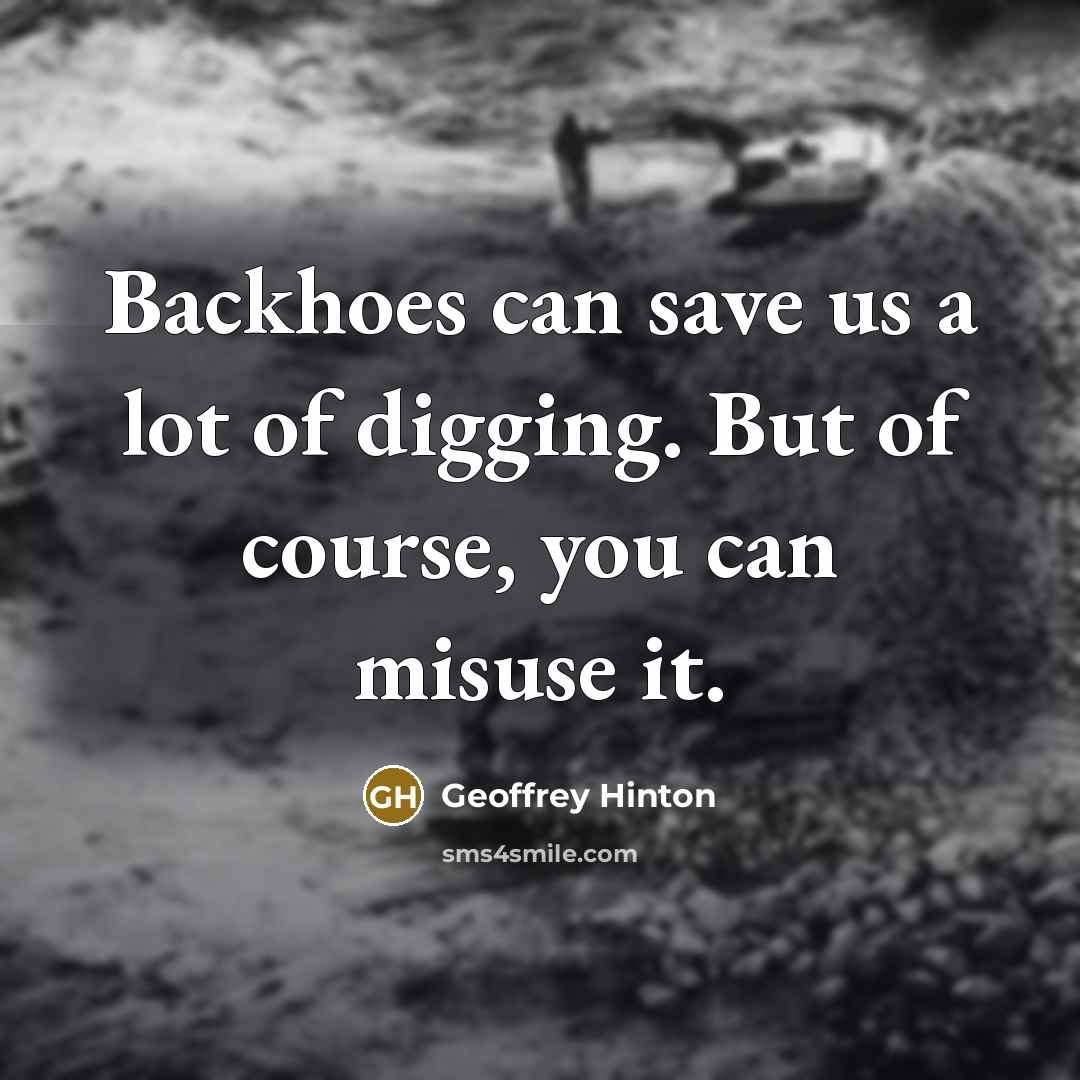 “Backhoes can save us a lot of digging. But of course, you can misuse it.” quote by Geoffrey Hinton