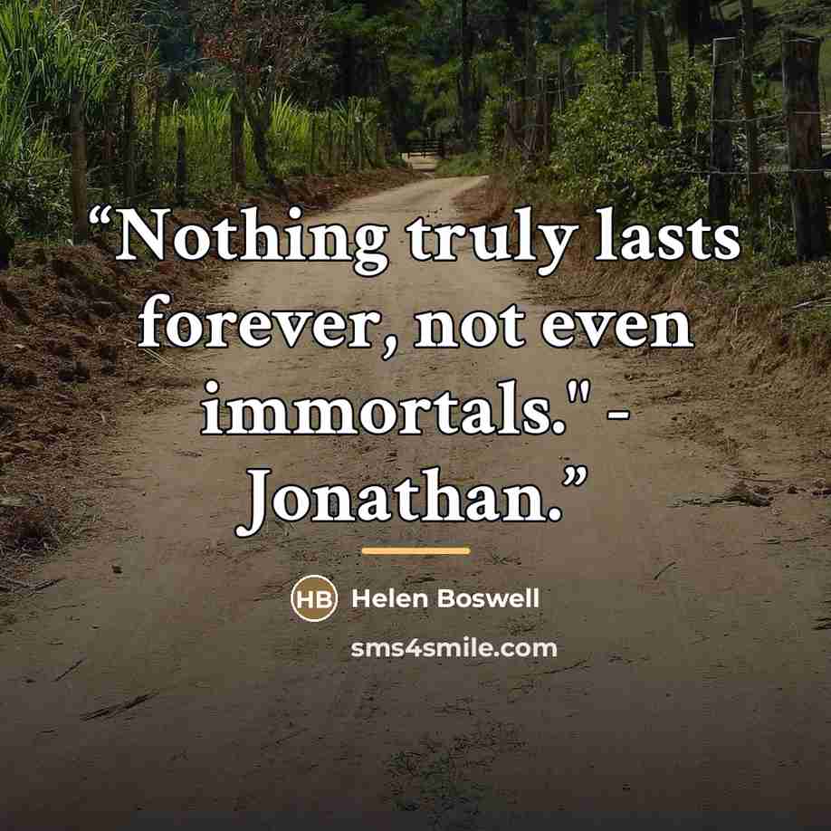 “Nothing truly lasts forever, not even immortals." - Jonathan.” quote by Helen Boswell
