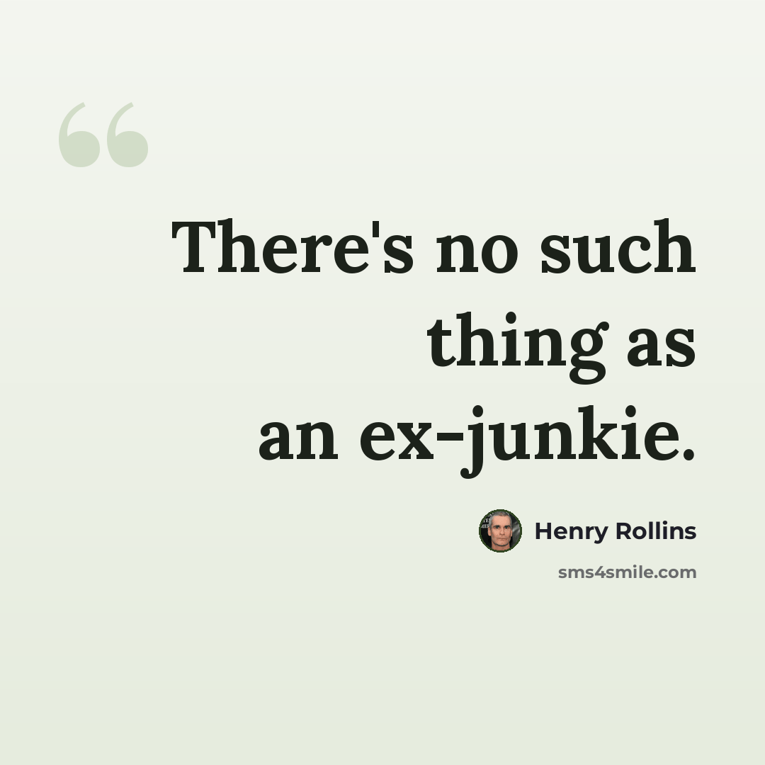 “There's no such thing as an ex-junkie.” quote by Henry Rollins