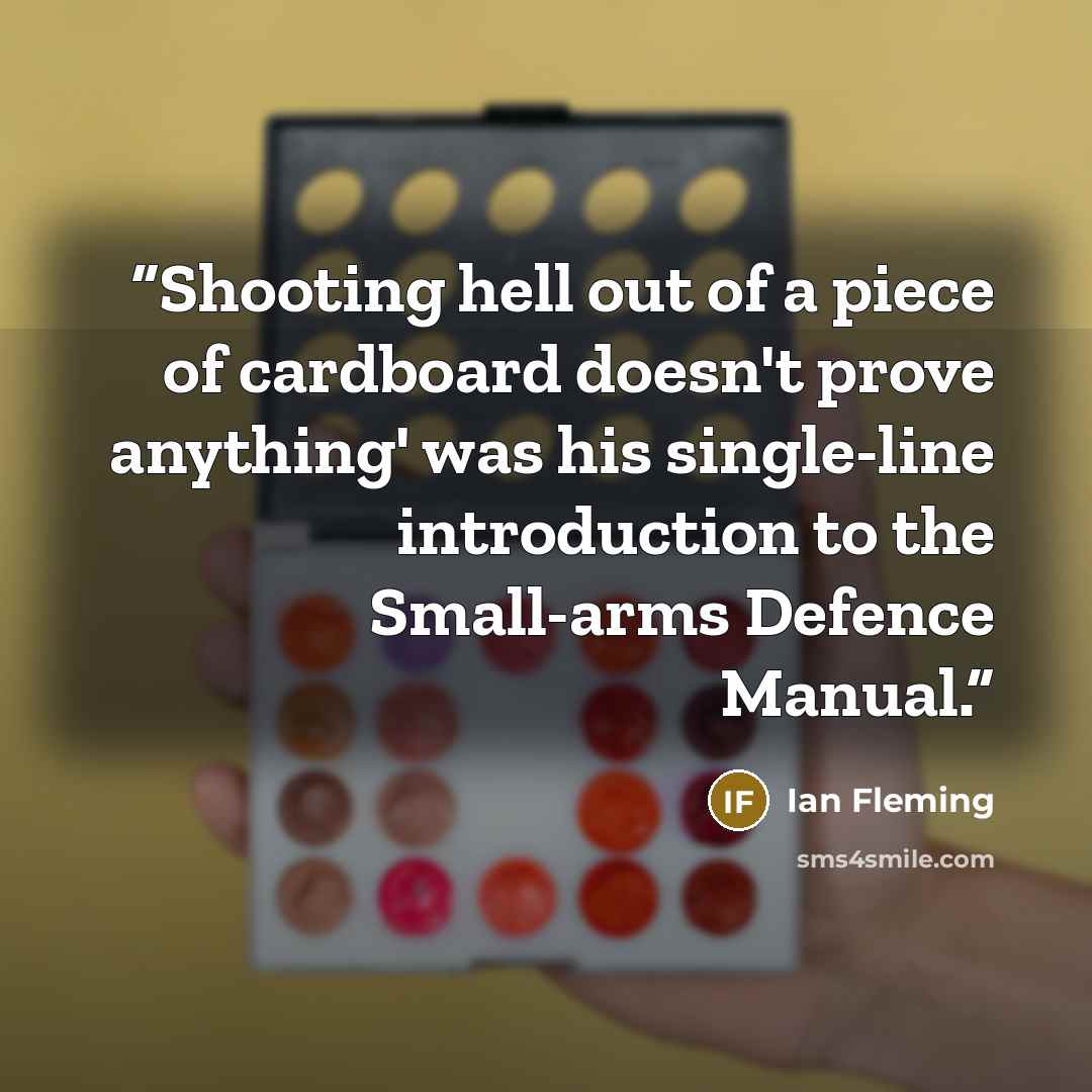 “Shooting hell out of a piece of cardboard doesn't prove anything' was his single-line introduction to the Small-arms Defence Manual.” quote by Ian Fleming