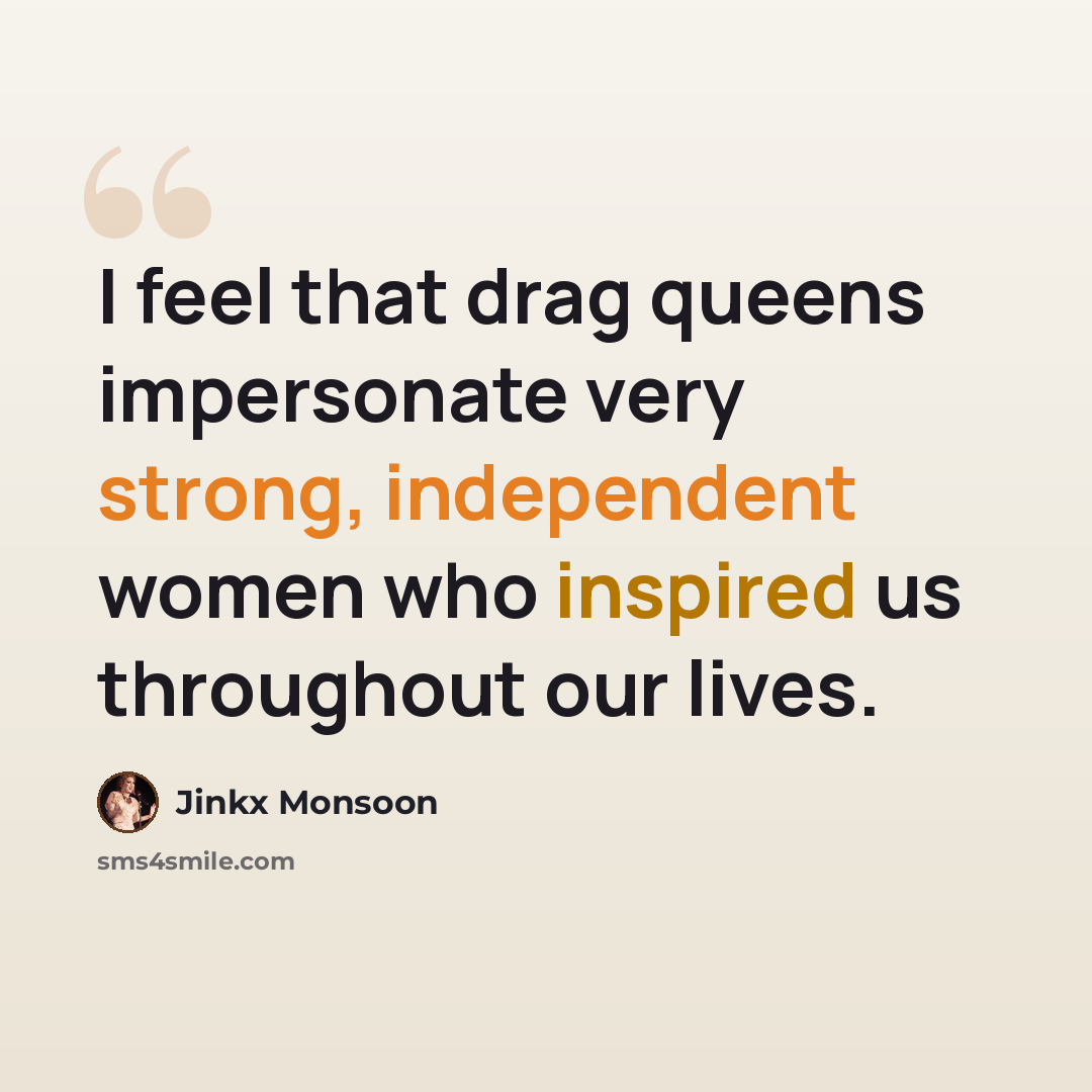 “I feel that drag queens impersonate very strong, independent women who inspired us throughout our lives.” quote by Jinkx Monsoon