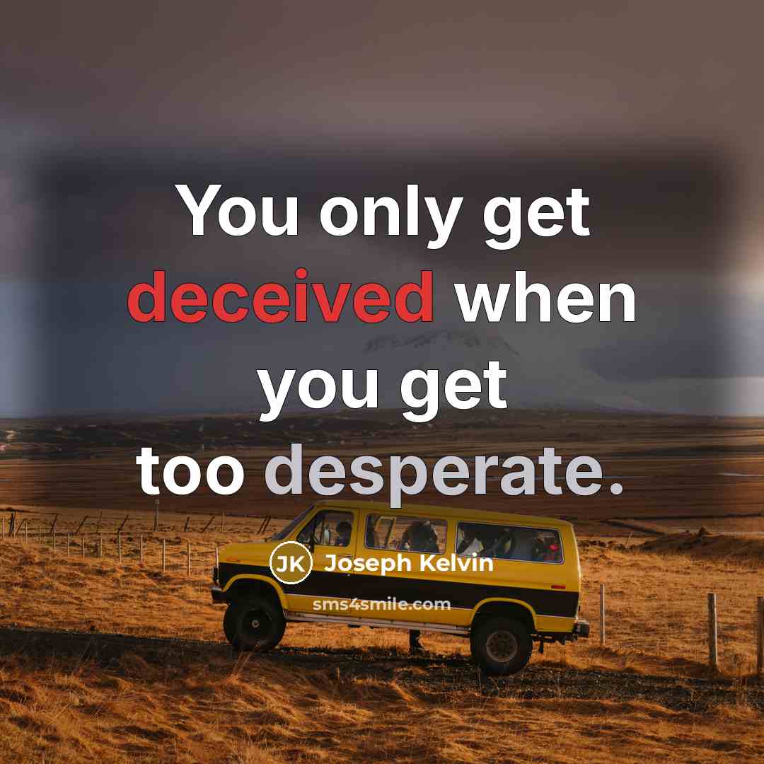 “You only get deceived when you get too desperate.” quote by Joseph Kelvin