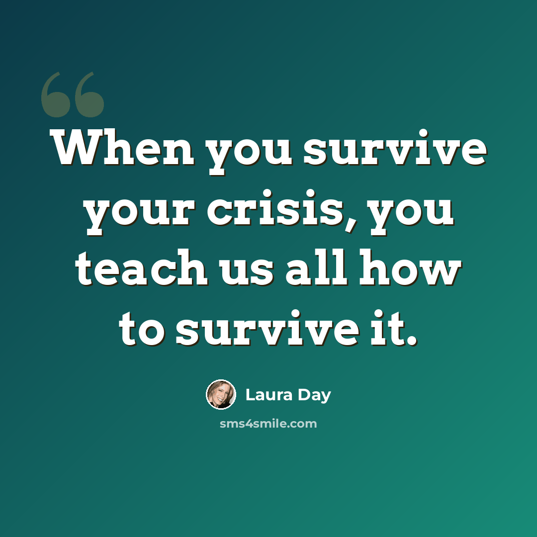 “When you survive your crisis, you teach us all how to survive it.” quote by Laura Day